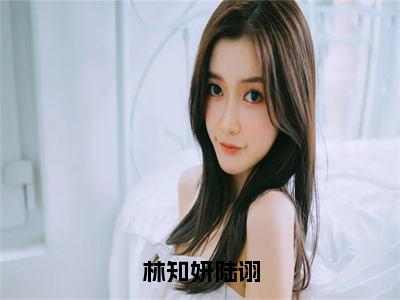 林知妍陆诩全文小说（林知妍陆诩）-完整版小说林知妍陆诩（林知妍陆诩）热文免费阅读