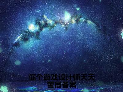 小说（你个游戏设计师天天警局备案）_楚生全文阅读_你个游戏设计师天天警局备案免费阅读大结局（免费+后续）