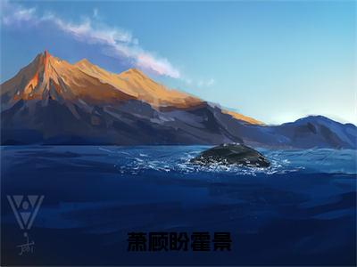 萧顾盼霍景（霍景萧顾盼）全文无弹窗阅读-萧顾盼霍景（霍景萧顾盼）最新章节完整版阅读