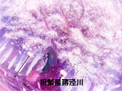 祝繁星蒋泾川（祝繁星蒋泾川）免费阅读最新章节无弹窗祝繁星蒋泾川完整版小说在线阅读