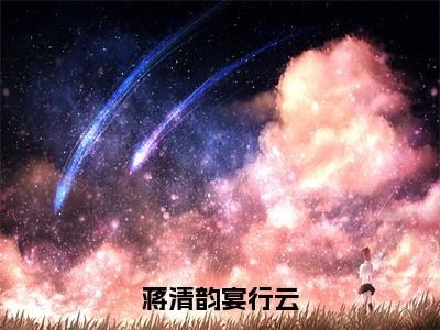 蒋清韵宴行云（蒋清韵宴行云）全文免费阅读无弹窗大结局_蒋清韵宴行云最新章节列表_笔趣阁