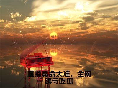 直播算命太准，全网蹲守吃瓜（桑非晚全文在线阅读）-直播算命太准，全网蹲守吃瓜免费阅读