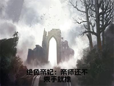 绝色帝妃：帝师还不束手就擒好看的小说叶筝冷临川在线阅读-叶筝冷临川是什么小说《绝色帝妃：帝师还不束手就擒》