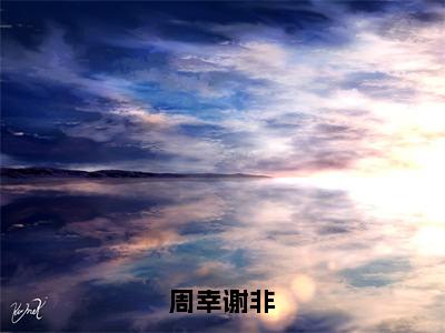 周幸谢非（谢非周幸）全文免费阅读无弹窗大结局_（周幸谢非无弹窗）谢非周幸最新章节列表阅读_笔趣阁