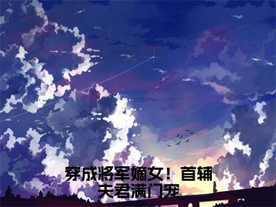 穿成将军嫡女！首辅夫君满门宠（闻景慕容舒）最新免费小说-闻景慕容舒（穿成将军嫡女！首辅夫君满门宠）全文全章节免费阅读