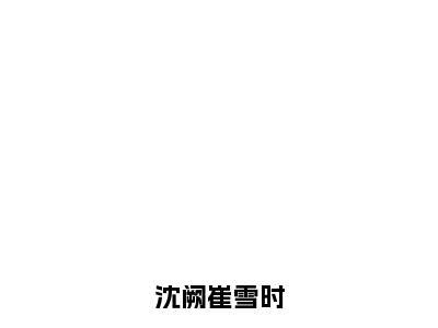 沈阙崔雪时（崔雪时沈阙）全文免费阅读无弹窗大结局_沈阙崔雪时最新章节列表_笔趣阁