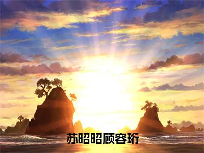 苏昭昭顾容珩完整版（苏昭昭顾容珩小说）全文免费阅读无弹窗大结局_苏昭昭顾容珩最新章节