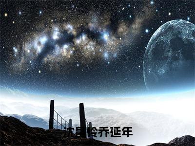 沈星怜乔延年（沈星怜乔延年）全文免费阅读_沈星怜乔延年（沈星怜乔延年）章节免费阅读-笔趣阁