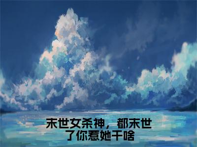 《末世女杀神，都末世了你惹她干啥》厉瑶沈延（大结局小说全集完整版）厉瑶沈延小说_末世女杀神，都末世了你惹她干啥全文阅读笔趣阁