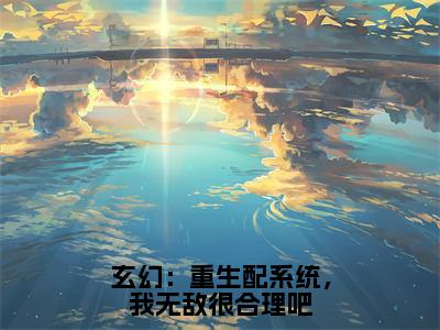 玄幻：重生配系统，我无敌很合理吧（季无常小说）全文免费阅读无弹窗大结局_（季无常小说）玄幻：重生配系统，我无敌很合理吧最新章节列表