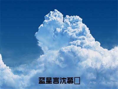 蓝星言沈慕燊小说全文-蓝星言沈慕燊无弹窗免费阅读