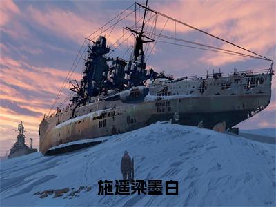 施遥梁墨白（梁墨白施遥）全文无弹窗阅读-施遥梁墨白（梁墨白施遥）最新章节完整版阅读