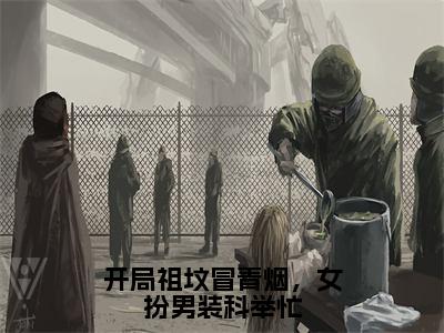 开局祖坟冒青烟，女扮男装科举忙谢玉衡全文免费阅读_开局祖坟冒青烟，女扮男装科举忙无弹窗最新章节