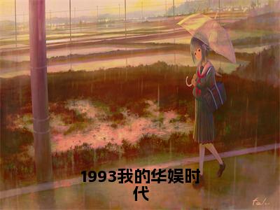 1993我的华娱时代全文免费阅读无弹窗_（江晓枫）全文在线阅读大结局