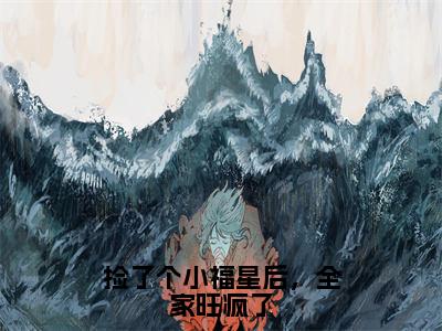 捡了个小福星后，全家旺疯了（姜糯宝小说）全文免费阅读无弹窗大结局_姜糯宝完整版小说阅读