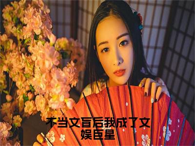 不当文盲后我成了文娱巨星（晏知沈棠）全文无弹窗大结局_不当文盲后我成了文娱巨星在线阅读无弹窗最新章节列表_笔趣阁