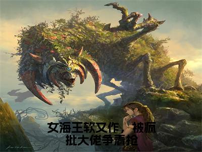 女海王软又作，被疯批大佬争着抢全文免费在线阅读_（女海王软又作，被疯批大佬争着抢免费阅读无弹窗）沐奚璃全文免费完结版阅读（女海王软又作，被疯批大佬争着抢）