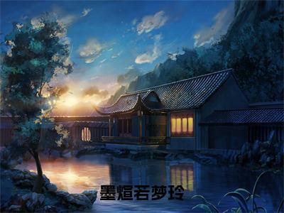 墨煊若梦玲（完整版）热文小说阅读-墨煊若梦玲全文抖音热推