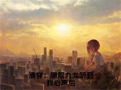 文瑶（清穿：康熙九龙听到我心声后）小说最后结局-（清穿：康熙九龙听到我心声后）完结版免费阅读