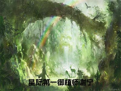 小说《星际第一御植师谢宁》全文免费阅读无弹窗-谢宁小说全文在线赏析