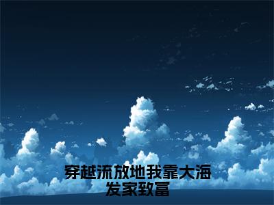 穿越流放地我靠大海发家致富（叶明珠江泓宇）全文免费阅读无弹窗大结局_叶明珠江泓宇最新章节列表_笔趣阁