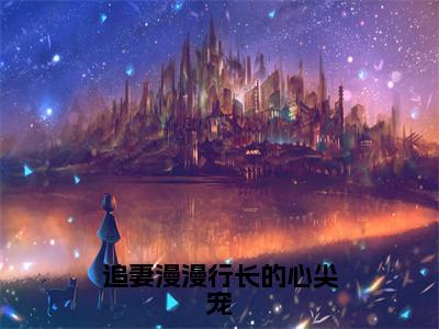 沈以谦陆洛晚（追妻漫漫行长的心尖宠全章节完整版）免费阅读_（沈以谦陆洛晚）全文无删减免费阅读（沈以谦陆洛晚）