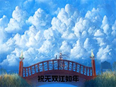 祝无双江如年祝无双江如年小说在哪里可以看祝无双江如年免费在线阅读