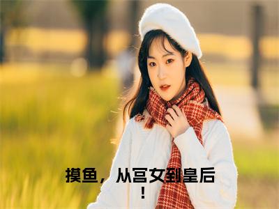 摸鱼，从宫女到皇后！（萧稷苏木枝）全文小说免费阅读_（萧稷苏木枝）摸鱼，从宫女到皇后！最新章节列表