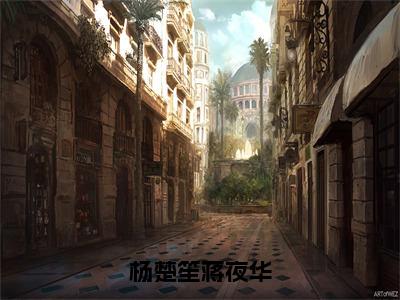 杨楚笙蒋夜华（杨楚笙蒋夜华）全文阅读完整版_杨楚笙蒋夜华小说免费阅读大结局（杨楚笙蒋夜华）