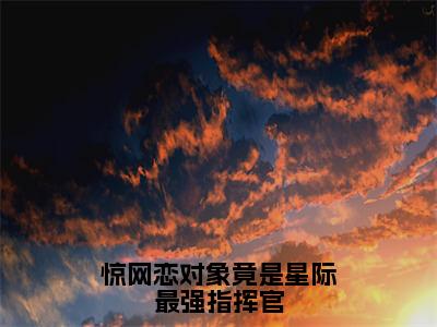 顾笙糯陆琢是什么小说-小说惊网恋对象竟是星际最强指挥官全文阅读