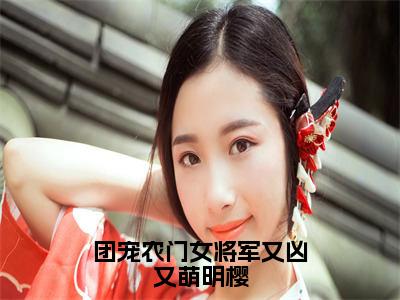 团宠农门女将军又凶又萌明樱（明樱）全章节完整版免费小说_团宠农门女将军又凶又萌明樱最新章节在线阅读_笔趣阁