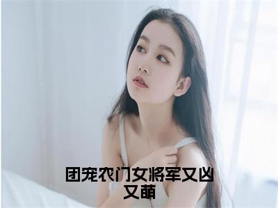 明樱（团宠农门女将军又凶又萌）免费阅读无弹窗大结局-团宠农门女将军又凶又萌完整版最新阅读