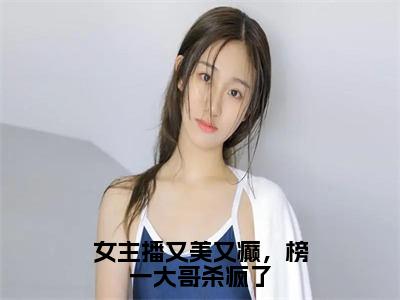 小说（女主播又美又癫，榜一大哥杀疯了）宋惊雾全文阅读-女主播又美又癫，榜一大哥杀疯了（宋惊雾）老书虫书荒推荐热点小说