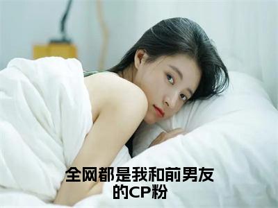 全网都是我和前男友的CP粉（迟聿顾鸢）全文免费阅读无弹窗大结局_全网都是我和前男友的CP粉免费阅读全文大结局