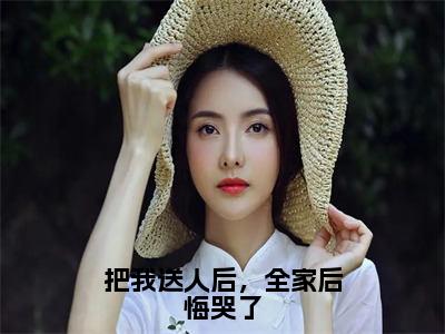 把我送人后，全家后悔哭了全文免费在线阅读大结局_（徐慕南免费阅读无弹窗）把我送人后，全家后悔哭了全文免费完结版阅读（徐慕南）