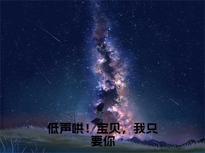 低声哄！宝贝，我只要你（夏知茶傅辞全文阅读）夏知茶傅辞新书热荐免费小说