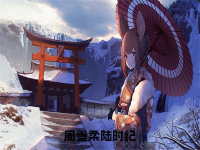 周雪柔陆时纪（周雪柔陆时纪）全文免费阅读无弹窗大结局_周雪柔陆时纪（周雪柔陆时纪无弹窗）_笔趣阁