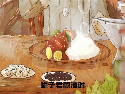 喻子君顾清时（顾清时喻子君全章节完整版）免费阅读_喻子君顾清时（顾清时喻子君）最新章节列表笔趣阁