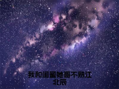 程知渝江北辰（我和闺蜜她哥不熟江北辰）全文免费阅读_（我和闺蜜她哥不熟江北辰）程知渝江北辰最新章节列表_笔趣阁