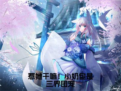 惹她干嘛！小奶包是三界团宠（金宝）爽文小说全文阅读-惹她干嘛！小奶包是三界团宠最新章节更新