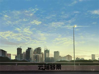 云瑶容景最新章节（云瑶容景）全文免费阅读无弹窗大结局_云瑶容景免费阅读