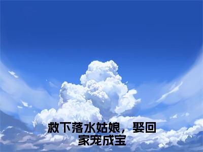 主人公叫（徐鹤陈怜本）的小说（救下落水姑娘，娶回家宠成宝）免费阅读最新章节列表_笔趣阁