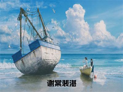 谢棠裴湛（谢棠裴湛）在哪免费看-小说（谢棠裴湛）谢棠裴湛全文完整版免费阅读