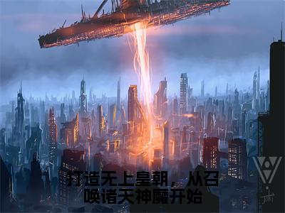 《打造无上皇朝，从召唤诸天神魔开始》陈枫在哪免费看-打造无上皇朝，从召唤诸天神魔开始（陈枫）已完结全集大结局