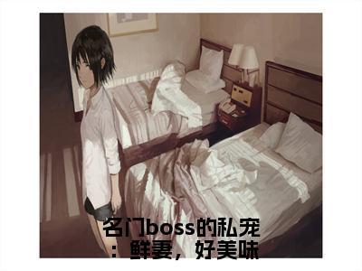 邹峰悦陶茵（名门boss的私宠：鲜妻，好美味）全文免费阅读无弹窗大结局_（名门boss的私宠：鲜妻，好美味无弹窗）全文完整版免费阅读