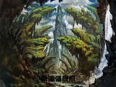 桑渝傅景航（桑渝傅景航全章节完整版）免费阅读_桑渝傅景航（桑渝傅景航）最新章节列表笔趣阁