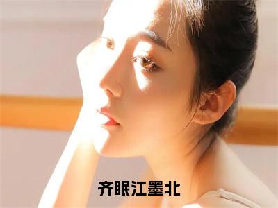 齐眠江墨北热文小说全文阅读-精彩美文齐眠江墨北免费阅读