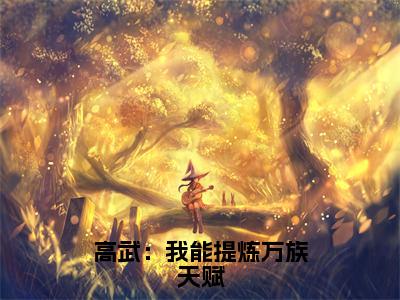 高武：我能提炼万族天赋全文（冯孜）抖音热推小说全集无删减_冯孜免费最新章节列表_笔趣阁