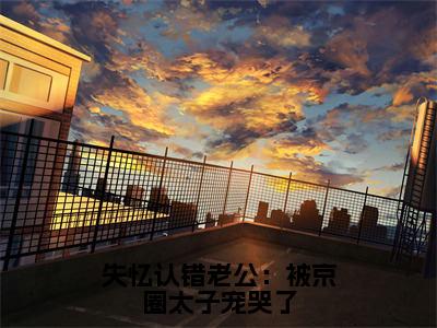 失忆认错老公：被京圈太子宠哭了（唐棠顾君逞）免费最新小说_唐棠顾君逞（失忆认错老公：被京圈太子宠哭了）免费版今日已更新