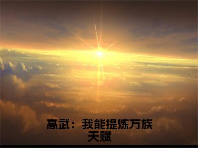 高武：我能提炼万族天赋（冯孜）小说全文免费阅读正版无弹窗_（冯孜）最新章节列表笔趣阁